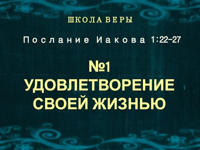 Послание Иакова 1:22-27 ШКОЛА ВЕРЫ №1 УДОВЛЕТВОРЕНИЕ СВОЕЙ ЖИЗНЬЮ