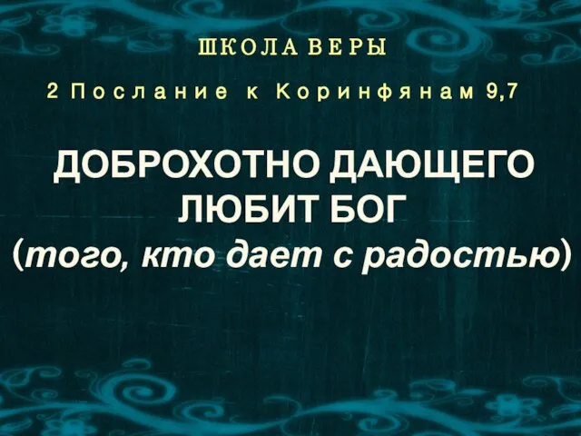 ШКОЛА ВЕРЫ 2 Послание к Коринфянам 9,7 ДОБРОХОТНО ДАЮЩЕГО ЛЮБИТ БОГ (того, кто дает с радостью)