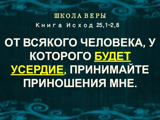 ШКОЛА ВЕРЫ ОТ ВСЯКОГО ЧЕЛОВЕКА, У КОТОРОГО БУДЕТ УСЕРДИЕ, ПРИНИМАЙТЕ ПРИНОШЕНИЯ МНЕ. Книга Исход 25,1-2,8