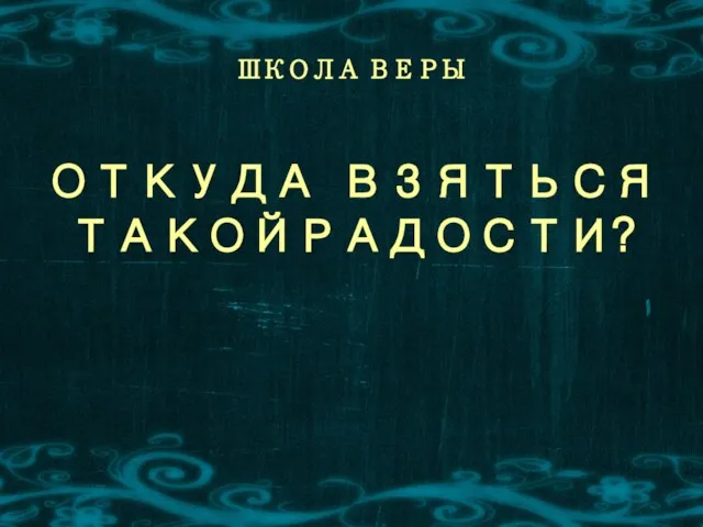 ШКОЛА ВЕРЫ ОТКУДА ВЗЯТЬСЯ ТАКОЙРАДОСТИ?