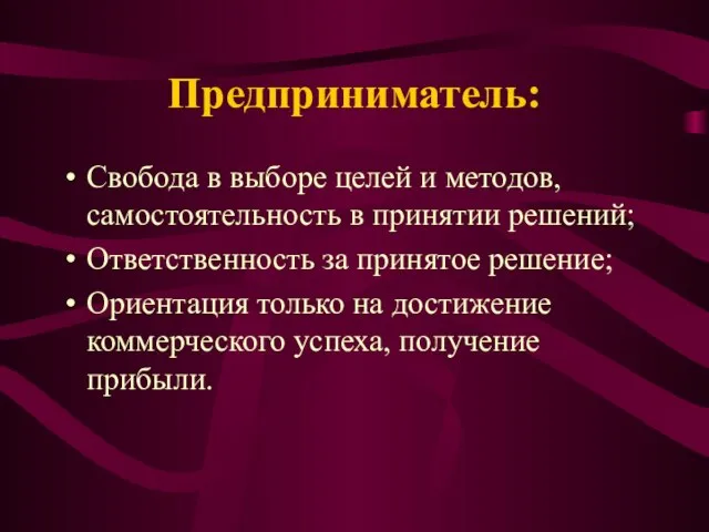 Предприниматель: Свобода в выборе целей и методов, самостоятельность в принятии решений;