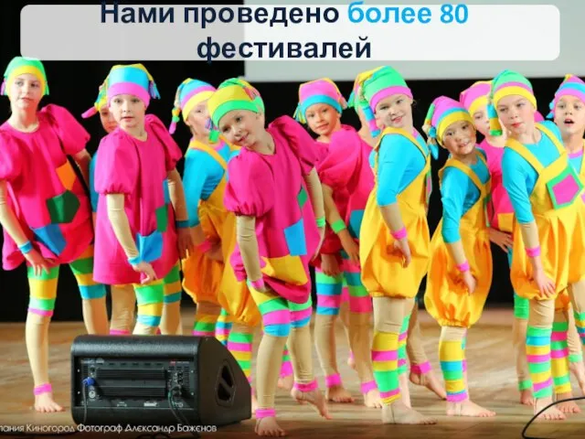 Нами проведено более 80 фестивалей