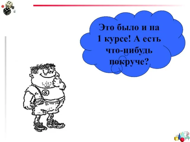 Это было и на 1 курсе! А есть что-нибудь покруче?