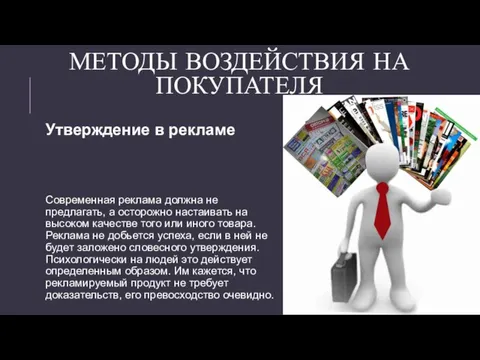 МЕТОДЫ ВОЗДЕЙСТВИЯ НА ПОКУПАТЕЛЯ Утверждение в рекламе Современная реклама должна не