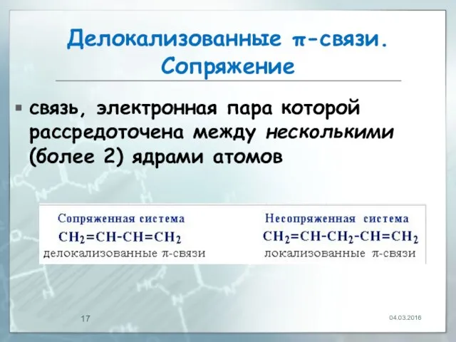 Делокализованные π-связи. Сопряжение связь, электронная пара которой рассредоточена между несколькими (более 2) ядрами атомов 04.03.2016