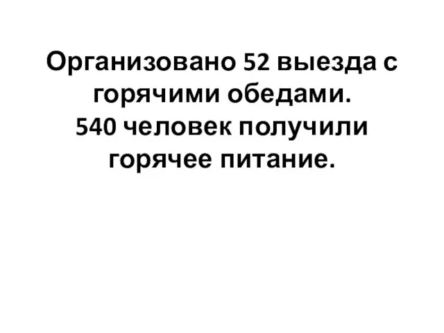 Организовано 52 выезда с горячими обедами. 540 человек получили горячее питание.