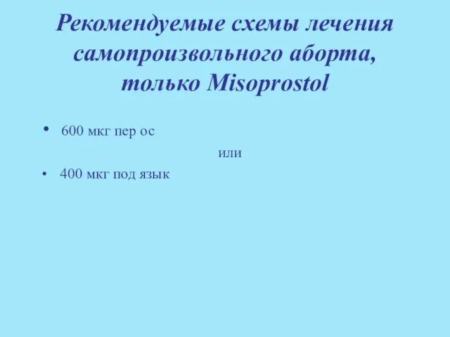 Рекомендуемые схемы лечения самопроизвольного аборта, только Misoprostol 600 мкг пер ос или 400 мкг под язык