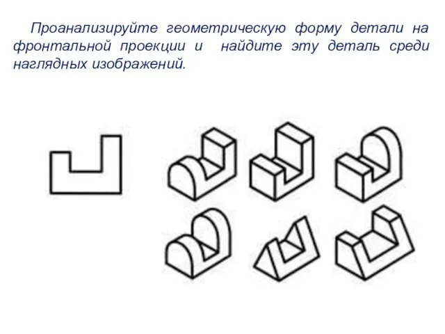 Проанализируйте геометрическую форму детали на фронтальной проекции и найдите эту деталь среди наглядных изображений.