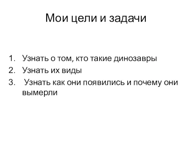 Мои цели и задачи Узнать о том, кто такие динозавры Узнать