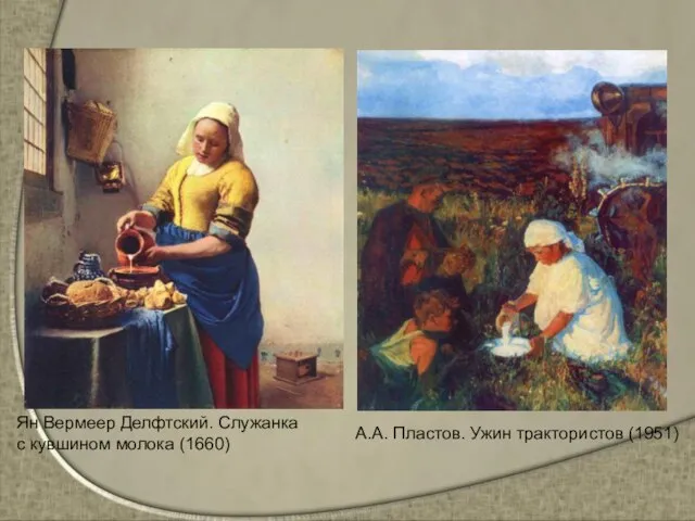 А.А. Пластов. Ужин трактористов (1951) Ян Вермеер Делфтский. Служанка с кувшином молока (1660)