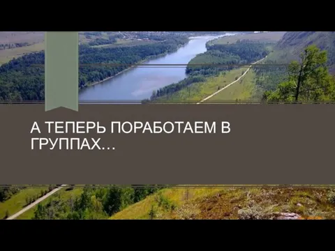 А ТЕПЕРЬ ПОРАБОТАЕМ В ГРУППАХ…