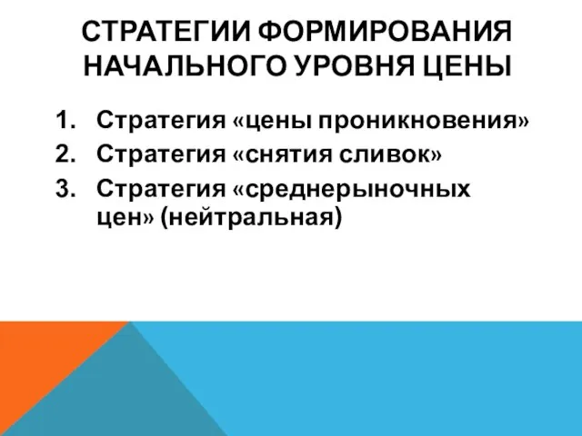 СТРАТЕГИИ ФОРМИРОВАНИЯ НАЧАЛЬНОГО УРОВНЯ ЦЕНЫ Стратегия «цены проникновения» Стратегия «снятия сливок» Стратегия «среднерыночных цен» (нейтральная)