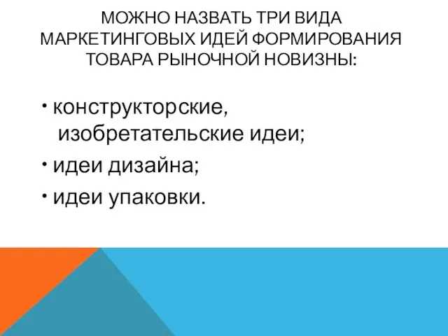 МОЖНО НАЗВАТЬ ТРИ ВИДА МАРКЕТИНГОВЫХ ИДЕЙ ФОРМИРОВАНИЯ ТОВАРА РЫНОЧНОЙ НОВИЗНЫ: •