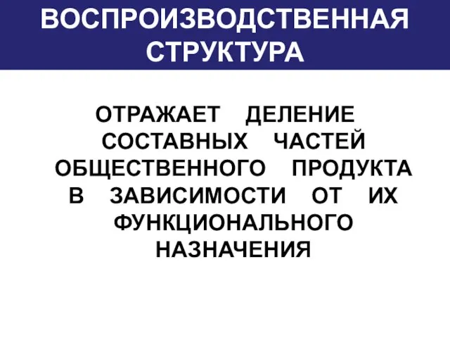 ВОСПРОИЗВОДСТВЕННАЯ СТРУКТУРА ОТРАЖАЕТ ДЕЛЕНИЕ СОСТАВНЫХ ЧАСТЕЙ ОБЩЕСТВЕННОГО ПРОДУКТА В ЗАВИСИМОСТИ ОТ ИХ ФУНКЦИОНАЛЬНОГО НАЗНАЧЕНИЯ