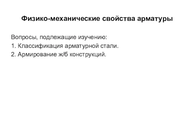 Физико-механические свойства арматуры Вопросы, подлежащие изучению: 1. Классификация арматурной стали. 2. Армирование ж/б конструкций.