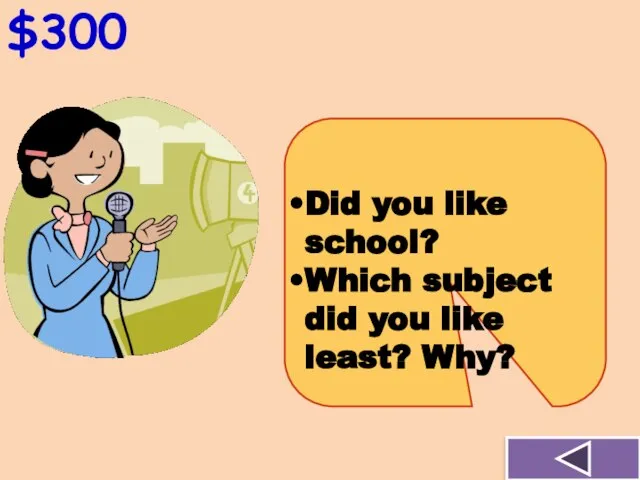 $300 Did you like school? Which subject did you like least? Why?