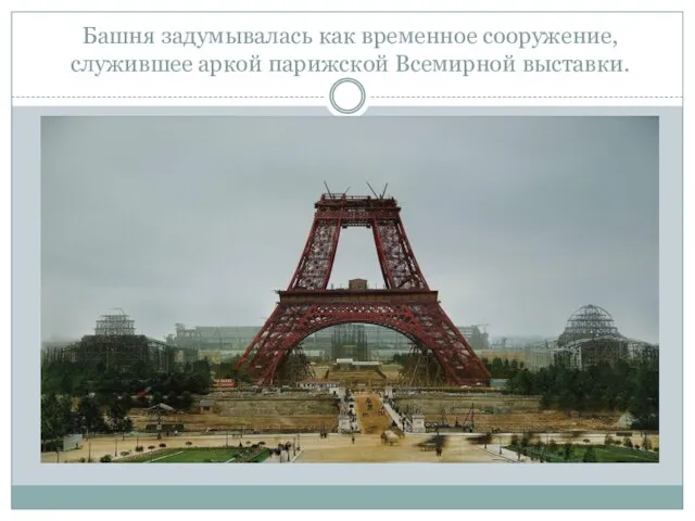 Башня задумывалась как временное сооружение, служившее аркой парижской Всемирной выставки.