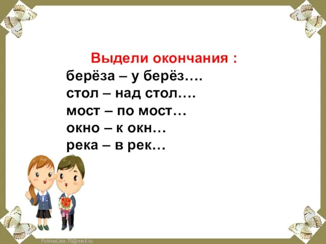 Выдели окончания : берёза – у берёз…. стол – над стол….