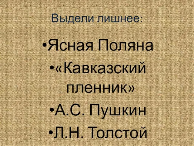 Выдели лишнее: Ясная Поляна «Кавказский пленник» А.С. Пушкин Л.Н. Толстой