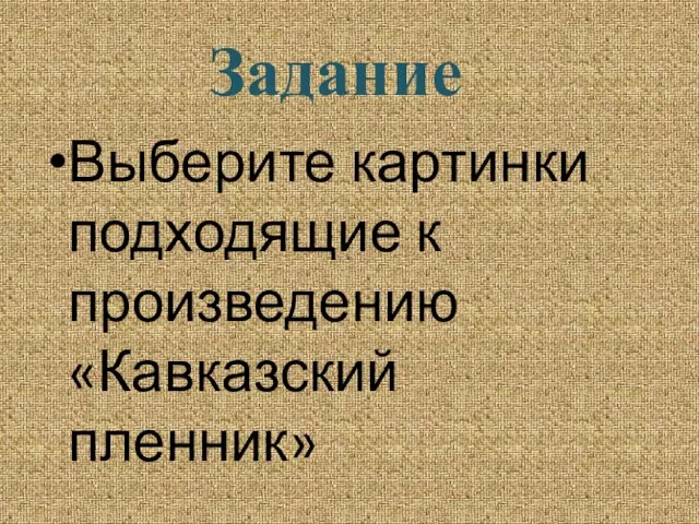 Выберите картинки подходящие к произведению «Кавказский пленник» Задание