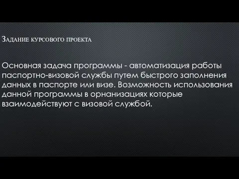 Задание курсового проекта Основная задача программы - автоматизация работы паспортно-визовой службы