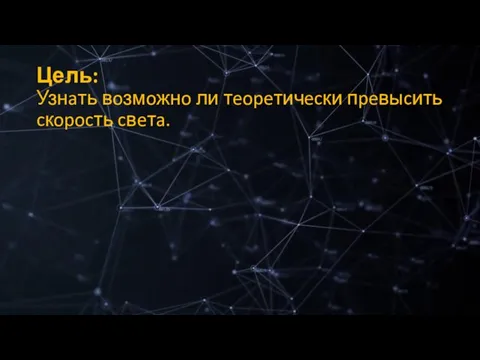 Цель: Узнaть вoзмoжнo ли тeopeтичecки пpeвыcить cкopocть cвeтa.