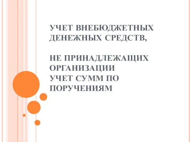 УЧЕТ ВНЕБЮДЖЕТНЫХ ДЕНЕЖНЫХ СРЕДСТВ, НЕ ПРИНАДЛЕЖАЩИХ ОРГАНИЗАЦИИ УЧЕТ СУММ ПО ПОРУЧЕНИЯМ