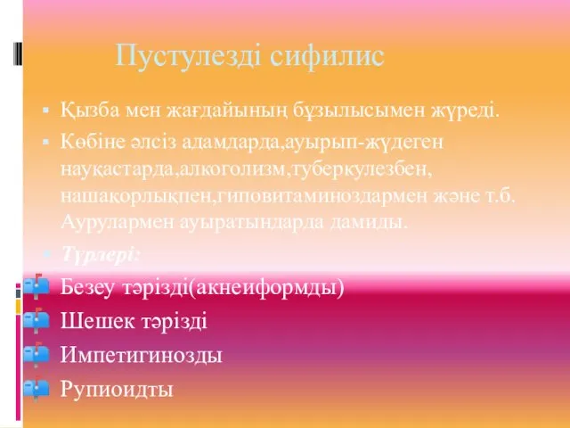 Пустулезді сифилис Қызба мен жағдайының бұзылысымен жүреді. Көбіне әлсіз адамдарда,ауырып-жүдеген науқастарда,алкоголизм,туберкулезбен,нашақорлықпен,гиповитаминоздармен