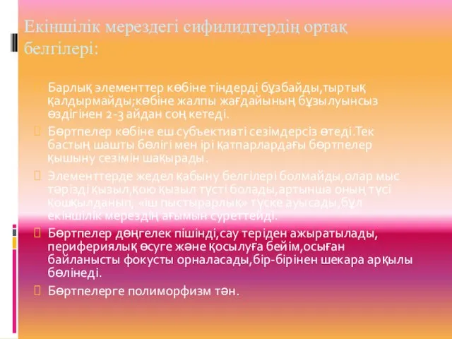 Екіншілік мерездегі сифилидтердің ортақ белгілері: Барлық элементтер көбіне тіндерді бұзбайды,тыртық қалдырмайды;көбіне