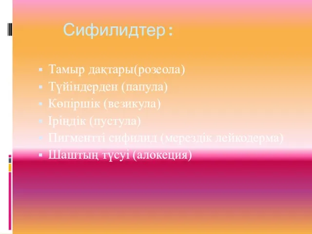 Сифилидтер: Тамыр дақтары(розеола) Түйіндерден (папула) Көпіршік (везикула) Іріңдік (пустула) Пигментті сифилид (мерездік лейкодерма) Шаштың түсуі (алокеция)