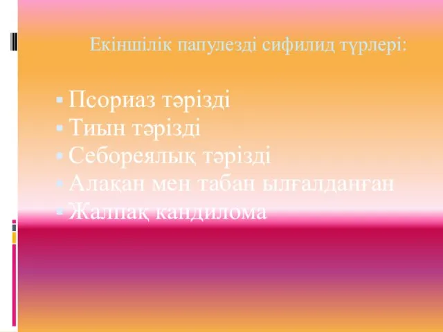 Екіншілік папулезді сифилид түрлері: Псориаз тәрізді Тиын тәрізді Себореялық тәрізді Алақан мен табан ылғалданған Жалпақ кандилома