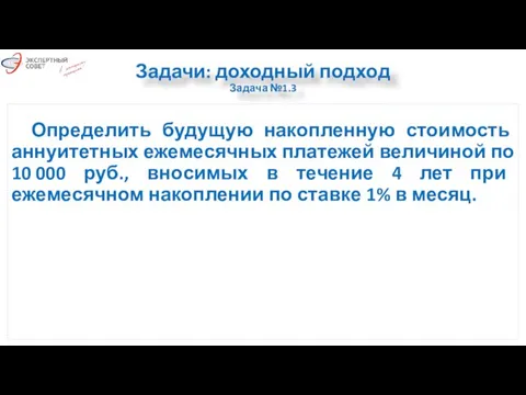 Задачи: доходный подход Задача №1.3 Определить будущую накопленную стоимость аннуитетных ежемесячных