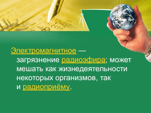 Электромагнитное — загрязнение радиоэфира; может мешать как жизнедеятельности некоторых организмов, так и радиоприёму.