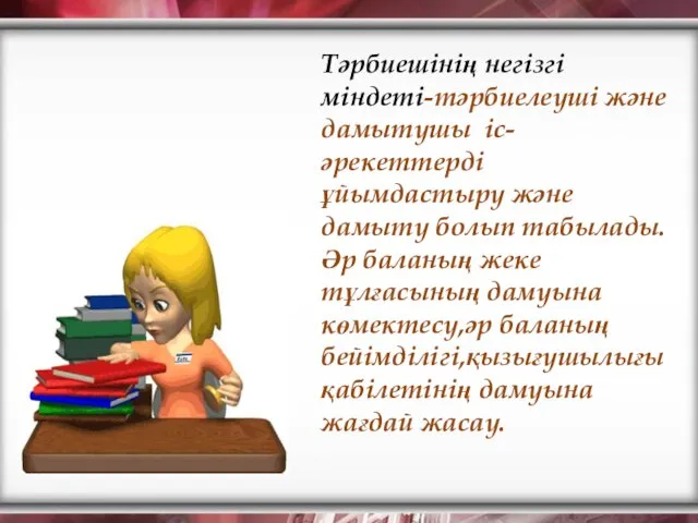 Тәрбиешінің негізгі міндеті-тәрбиелеуші және дамытушы іс-әрекеттерді ұйымдастыру және дамыту болып табылады.Әр