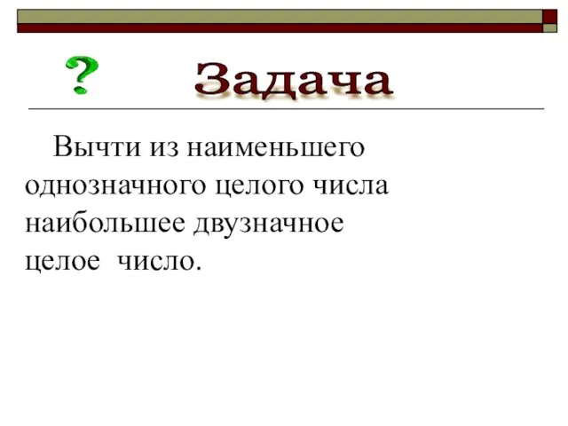 Вычти из наименьшего однозначного целого числа наибольшее двузначное целое число. Задача