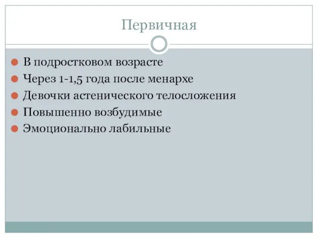 Первичная В подростковом возрасте Через 1-1,5 года после менархе Девочки астенического телосложения Повышенно возбудимые Эмоционально лабильные