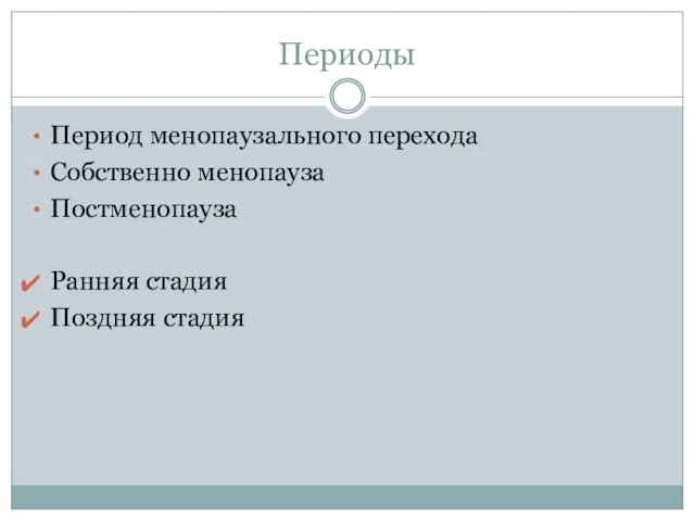 Периоды Период менопаузального перехода Собственно менопауза Постменопауза Ранняя стадия Поздняя стадия