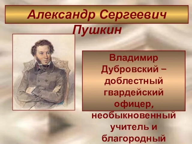 Владимир Дубровский – доблестный гвардейский офицер, необыкновенный учитель и благородный разбойник. Александр Сергеевич Пушкин