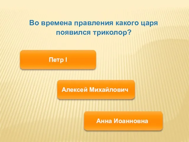 Во времена правления какого царя появился триколор? Петр I Алексей Михайлович Анна Иоанновна