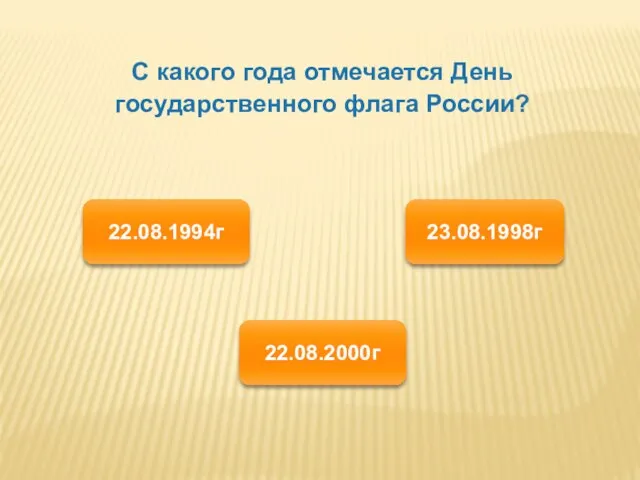 С какого года отмечается День государственного флага России? 22.08.1994г 22.08.2000г 23.08.1998г