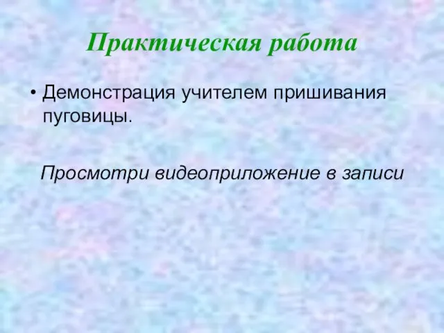 Практическая работа Демонстрация учителем пришивания пуговицы. Просмотри видеоприложение в записи