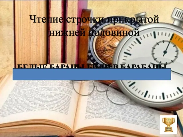 Чтение строчки прикрытой нижней половиной БЕЛЫЕ БАРАНЫ БИЛИ В БАРАБАНЫ.