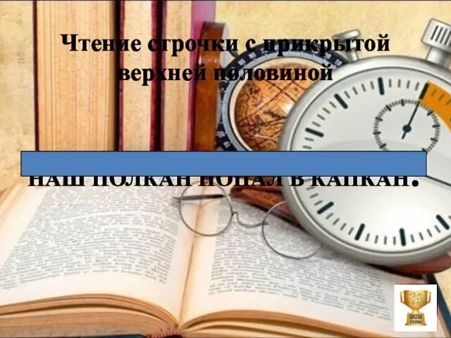 Чтение строчки с прикрытой верхней половиной НАШ ПОЛКАН ПОПАЛ В КАПКАН.