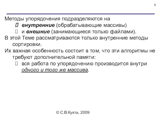 © С.В.Кухта, 2009 Методы упорядочения подразделяются на внутренние (обрабатывающие массивы) и