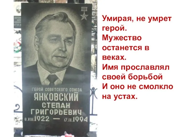 Умирая, не умрет герой. Мужество останется в веках. Имя прославлял своей