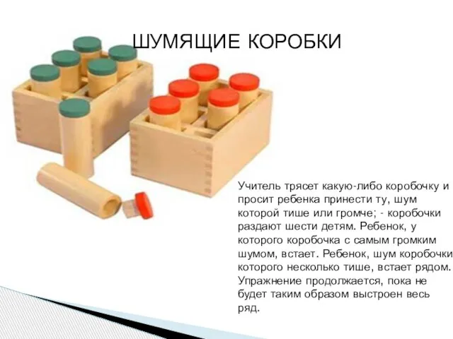 Учитель трясет какую-либо коробочку и просит ребенка принести ту, шум которой