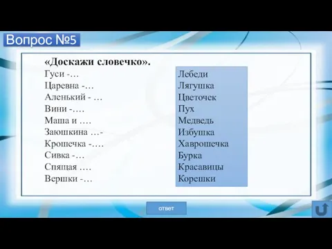 Вопрос №5 «Доскажи словечко». Гуси -… Царевна -… Аленький - …