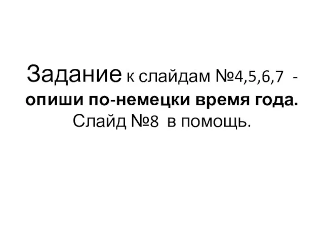 Задание к слайдам №4,5,6,7 - опиши по-немецки время года. Слайд №8 в помощь.