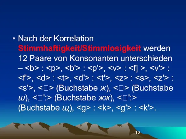 Nach der Korrelation Stimmhaftigkeit/Stimmlosigkeit werden 12 Paare von Konsonanten unterschieden –