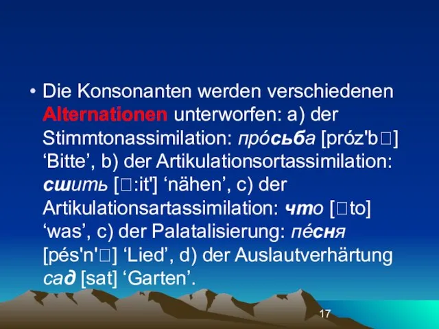 Die Konsonanten werden verschiedenen Alternationen unterworfen: а) der Stimmtonassimilation: прóсьба [próz'b]